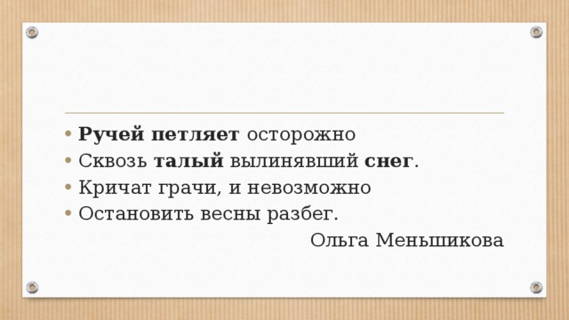 Ручей петляет осторожно Сквозь талый вылинявший снег . Кричат грачи, и невозможно Остановить весны разбег.