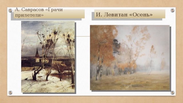 А. Саврасов «Грачи прилетели» И. Левитан «Осень»