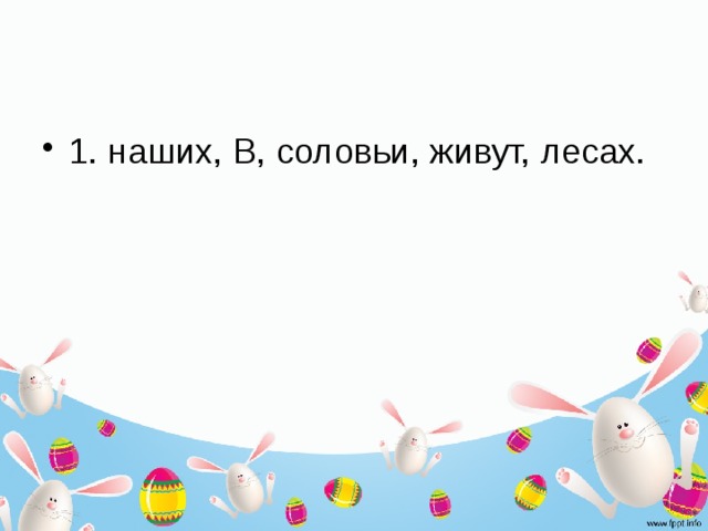 1. наших, В, соловьи, живут, лесах. 