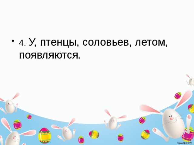 4.  У, птенцы, соловьев, летом, появляются. 