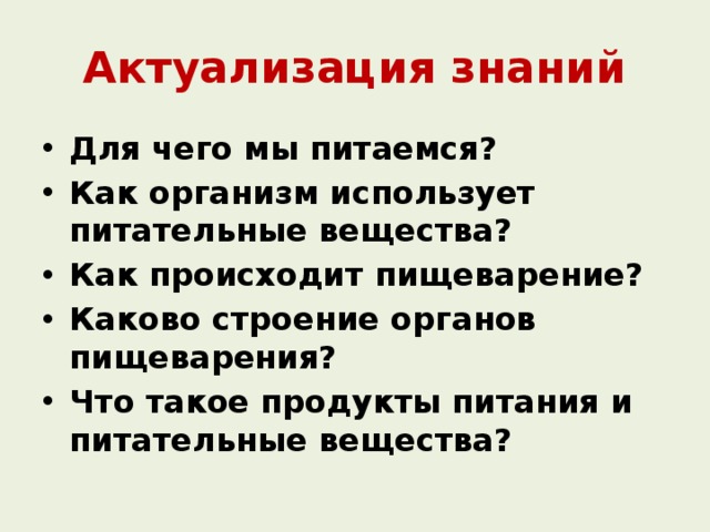 Актуализация знаний Для чего мы питаемся? Как организм использует питательные вещества? Как происходит пищеварение? Каково строение органов пищеварения? Что такое продукты питания и питательные вещества? 