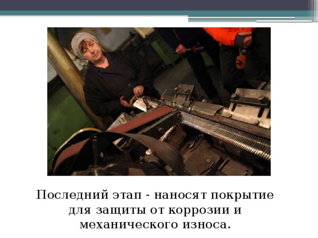 Последний этап - наносят покрытие для защиты от коррозии и механического износа. 