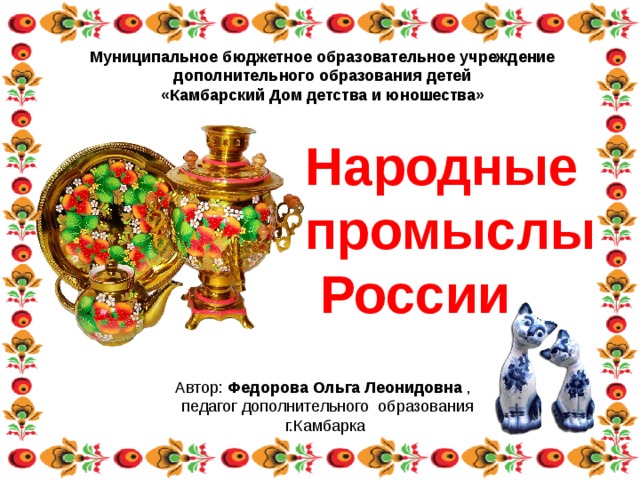 Муниципальное бюджетное образовательное учреждение дополнительного образования детей «Камбарский Дом детства и юношества» Народные промыслы  России https://www.liveinternet.ru/tags/%F 1%E0%EC%EE%E2%E0%F0./ Федорова Ольга Леонидовна 