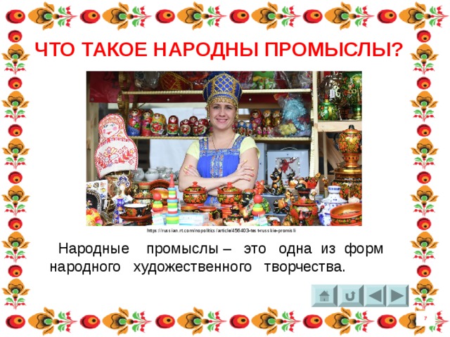 ЧТО ТАКОЕ НАРОДНЫ ПРОМЫСЛЫ? https://russian.rt.com/nopolitics/article/456403-test-russkie-promisli  Народные промыслы – это одна из форм народного художественного творчества. 7 4 