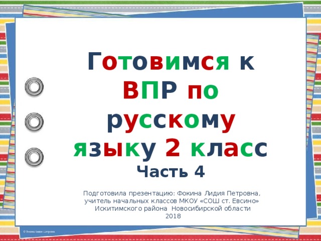 Г о т о в и м с я к В П Р п о р у с с к о м у  я з ы к у 2  к л а с с Часть 4 Подготовила презентацию: Фокина Лидия Петровна, учитель начальных классов МКОУ «СОШ ст. Евсино» Искитимского района Новосибирской области 2018