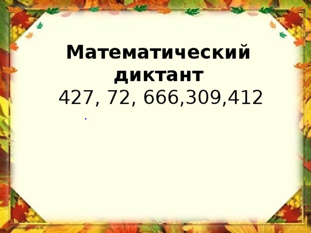 Математический диктант  427, 72, 666,309,412 . 