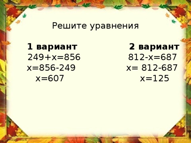  Решите уравнения   1 вариант 2 вариант  249+х=856 812-х=687  х=856-249 х= 812-687  х=607 х=125 