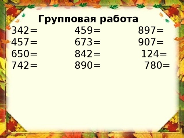  Групповая работа  342= 459= 897=  457= 673= 907=  650= 842= 124=  742= 890= 780=   