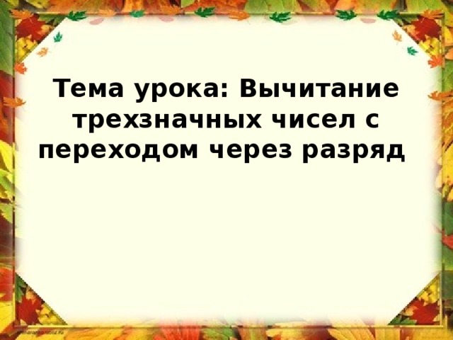   Тема урока: Вычитание трехзначных чисел с переходом через разряд 