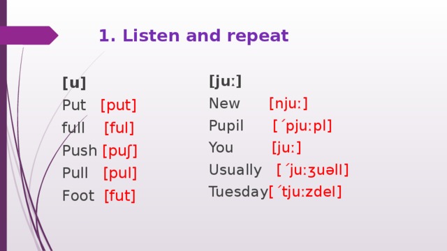 1. Listen and repeat [juː] New [njuː] Pupil [ ˊ pjuːpl] You [juː] Usually [ ˊ juːʒuəlI] Tuesday [ ˊ tjuːzdeI] [u] Put [put] full [ful] Push [puʃ] Pull [pul] Foot [fut] 