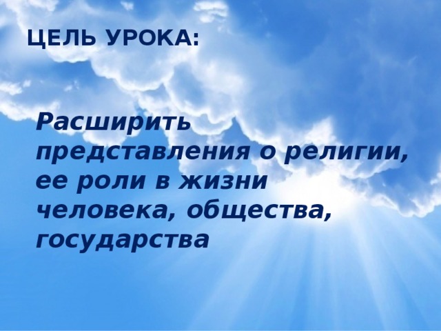 ЦЕЛЬ УРОКА: Расширить представления о религии, ее роли в жизни человека, общества, государства 