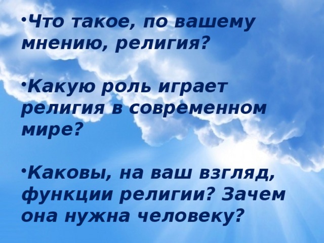 Что такое, по вашему мнению, религия?  Какую роль играет религия в современном мире?  Каковы, на ваш взгляд, функции религии? Зачем она нужна человеку? 