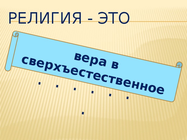 вера в сверхъестественное . . . . . . . Религия - это 
