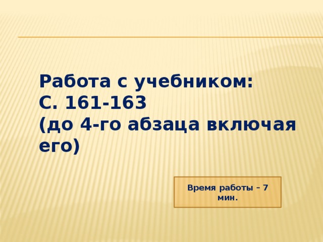 Работа с учебником: С. 161-163 (до 4-го абзаца включая его) Время работы – 7 мин. 