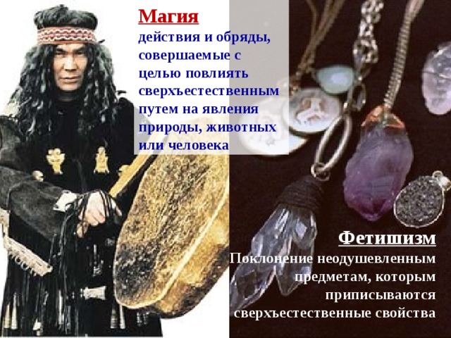 Магия Ранние формы религии действия и обряды, совершаемые с целью повлиять сверхъестественным путем на явления природы, животных или человека Фетишизм Поклонение неодушевленным предметам, которым приписываются сверхъестественные свойства 