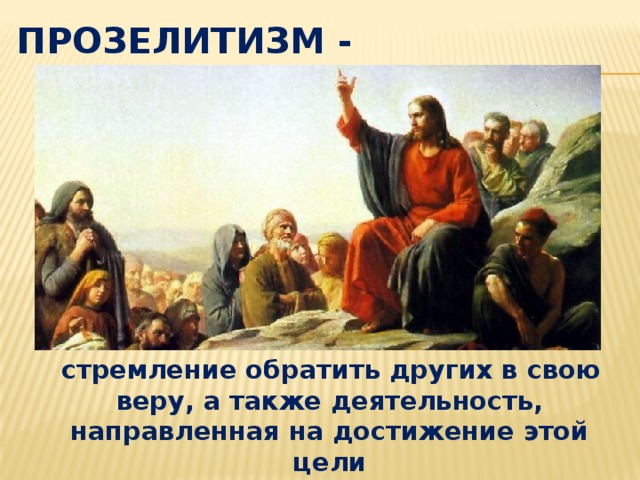 Прозелитизм -  стремление обратить других в свою веру, а также деятельность, направленная на достижение этой цели 
