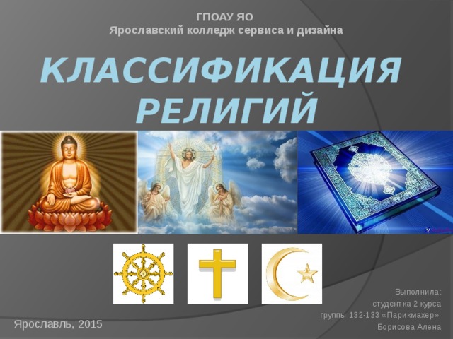 ГПОАУ ЯО Ярославский колледж сервиса и дизайна КЛАССИФИКАЦИЯ  РЕЛИГИЙ Выполнила: студентка 2 курса группы 132-133 «Парикмахер» Борисова Алена Ярославль, 2015 