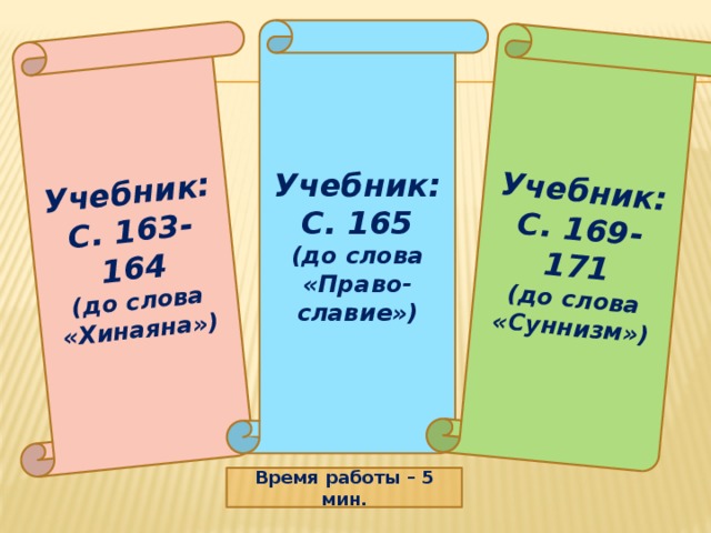 Учебник: С. 163-164 (до слова «Хинаяна») Учебник: С. 169-171 (до слова «Суннизм») Учебник: С. 165 (до слова «Право-славие») Время работы – 5 мин. 