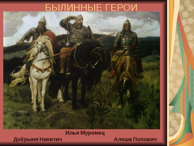 БЫЛИННЫЕ ГЕРОИ Илья Муромец Добрыня Никитич Алеша Попович 