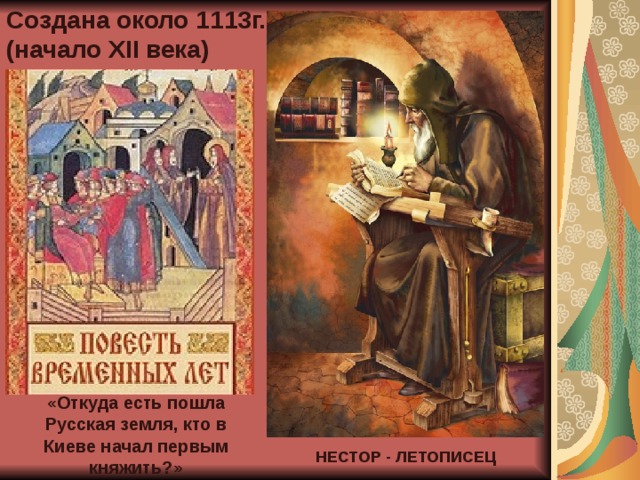 Создана около 1113г. (начало XII века) «Откуда есть пошла Русская земля, кто в Киеве начал первым княжить?» НЕСТОР - ЛЕТОПИСЕЦ 