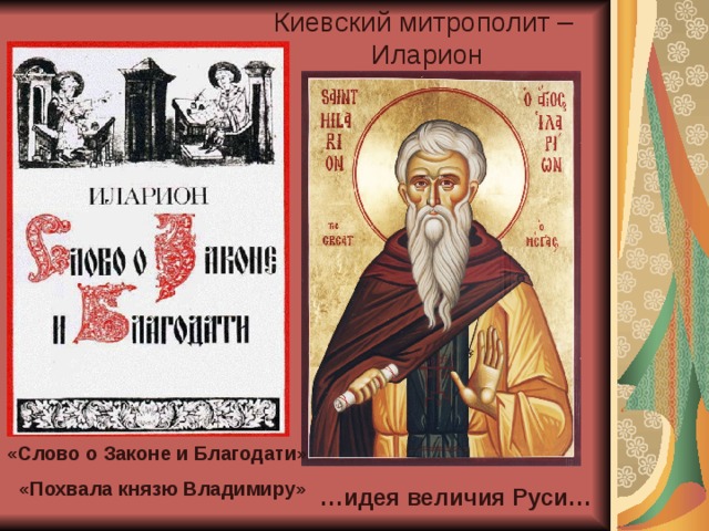 Киевский митрополит – Иларион «Слово о Законе и Благодати» «Похвала князю Владимиру» … идея величия Руси… 