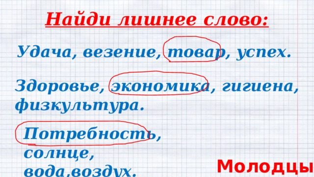 Найди лишнее слово:   Удача, везение, товар, успех.  Здоровье, экономика, гигиена,  физкультура. Потребность, солнце,  вода,воздух. Молодцы! 
