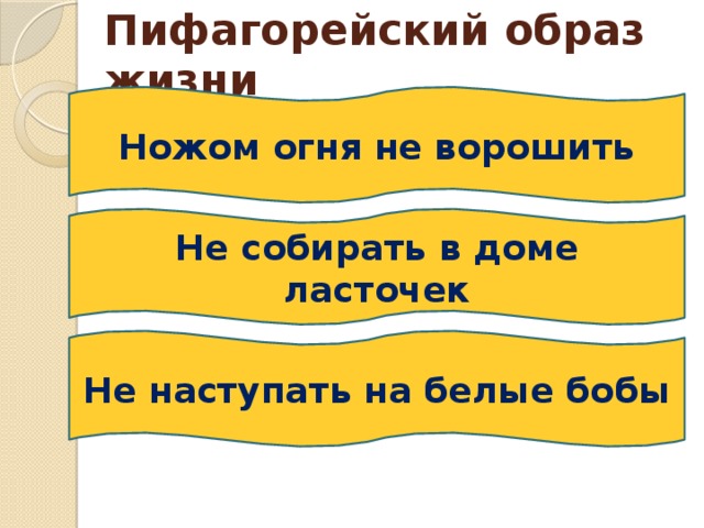 Пифагорейский образ жизни Ножом огня не ворошить Не собирать в доме ласточек Не наступать на белые бобы 