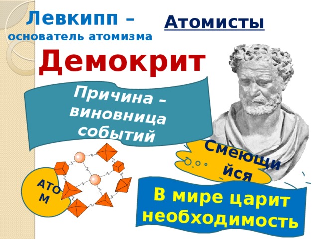  Атомисты  Смеющийся АТОМ  В мире царит необходимость Причина – виновница событий Левкипп – основатель атомизма Демокрит   