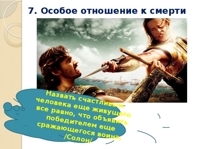 Назвать счастливым человека еще живущего все равно, что объявить победителем еще сражающегося воина. /Солон/ 7. Особое отношение к смерти 