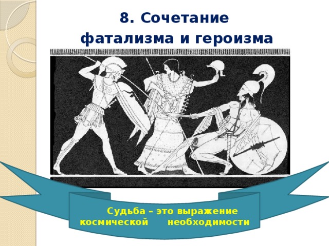 8. Сочетание фатализма и героизма  Судьба – это выражение космической необходимости 