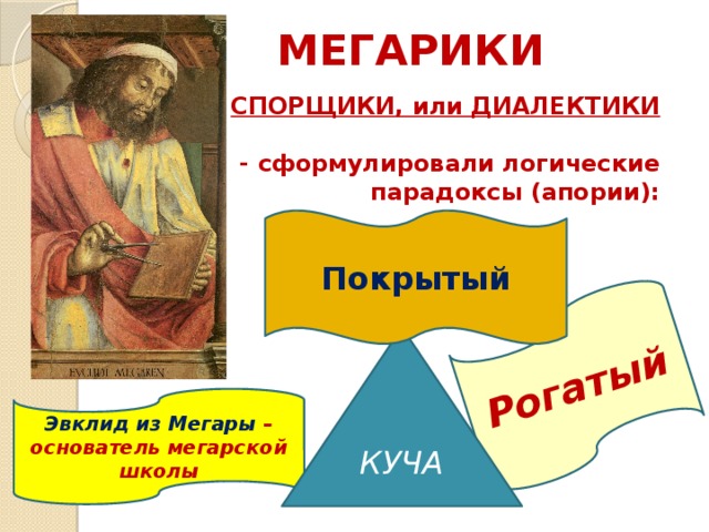 Рогатый МЕГАРИКИ СПОРЩИКИ, или ДИАЛЕКТИКИ  - сформулировали логические парадоксы (апории): Покрытый КУЧА Эвклид из Мегары – основатель мегарской школы 