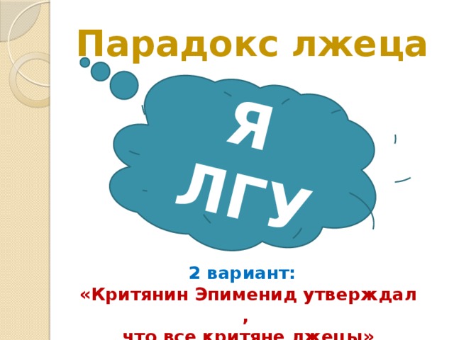 Я ЛГУ Парадокс лжеца 2 вариант: «Критянин Эпименид утверждал, что все критяне лжецы» 