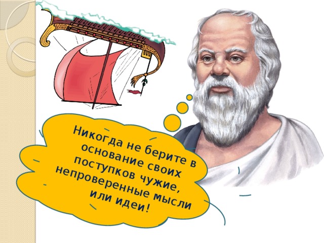 Никогда не берите в основание своих поступков чужие, непроверенные мысли или идеи! 
