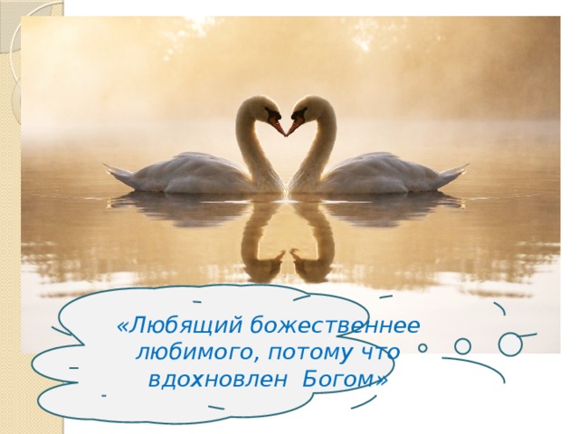 «Любящий божественнее любимого, потому что вдохновлен Богом» 