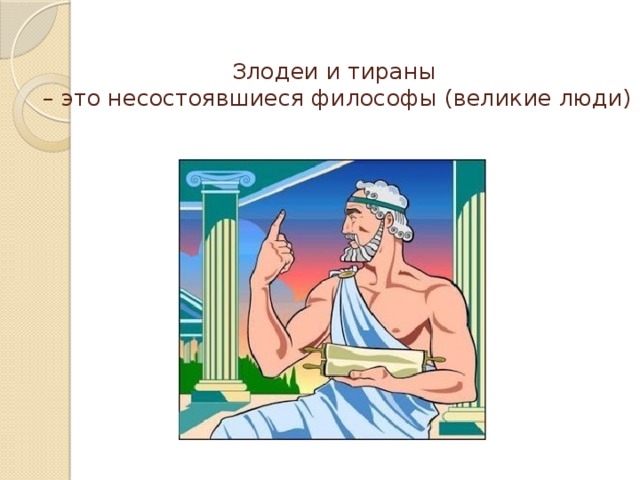 Злодеи и тираны  – это несостоявшиеся философы (великие люди) 