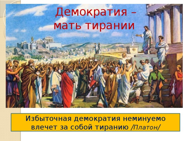  Демократия – мать тирании Избыточная демократия неминуемо влечет за собой тиранию / Платон / 
