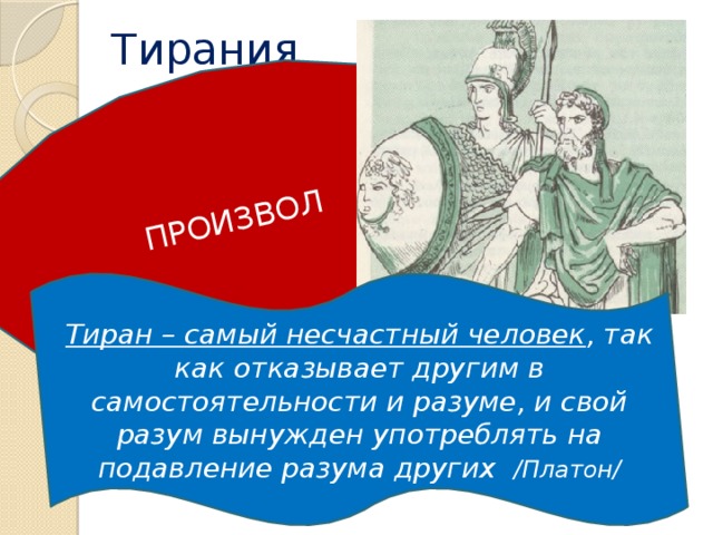 ПРОИЗВОЛ Тирания Тиран – самый несчастный человек , так как отказывает другим в самостоятельности и разуме, и свой разум вынужден употреблять на подавление разума других /Платон/ 