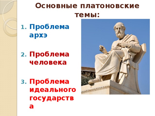 Основные платоновские темы: Проблема архэ  Проблема человека  Проблема идеального государства 