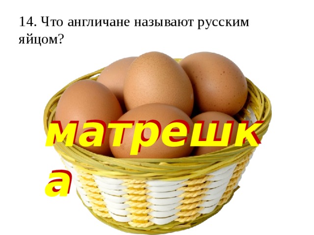 14. Что англичане называют русским яйцом?   матрешка матрешка 