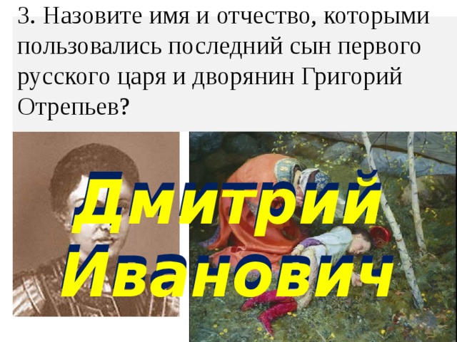 3. Назовите имя и отчество, которыми пользовались последний сын первого  русского царя и дворянин Григорий Отрепьев?   Дмитрий Иванович Дмитрий Иванович 