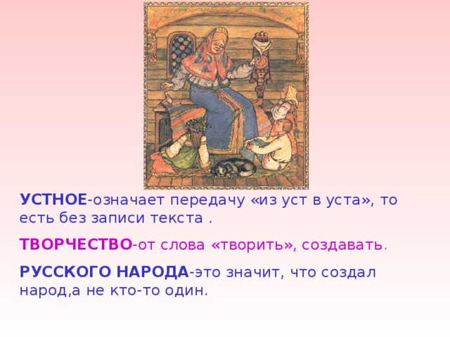УСТНОЕ -означает передачу «из уст в уста», то есть без записи текста . ТВОРЧЕСТВО -от слова «творить», создавать . РУССКОГО НАРОДА -это значит, что создал народ,а не кто-то один. 