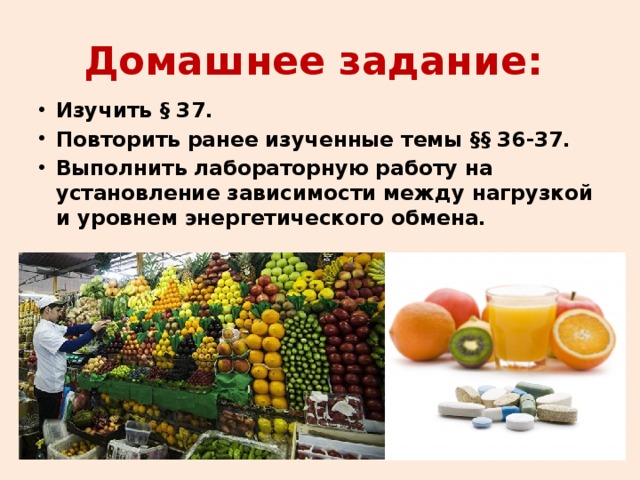 Домашнее задание: Изучить § 37. Повторить ранее изученные темы §§ 36-37. Выполнить лабораторную работу на установление зависимости между нагрузкой и уровнем энергетического обмена. 