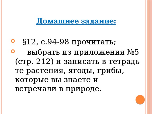 Домашнее задание:   §12, с.94-98 прочитать;  выбрать из приложения №5 (стр. 212) и записать в тетрадь те растения, ягоды, грибы, которые вы знаете и встречали в природе. 