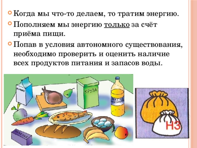 Когда мы что-то делаем, то тратим энергию. Пополняем мы энергию только за счёт приёма пищи. Попав в условия автономного существования, необходимо проверить и оценить наличие всех продуктов питания и запасов воды. 