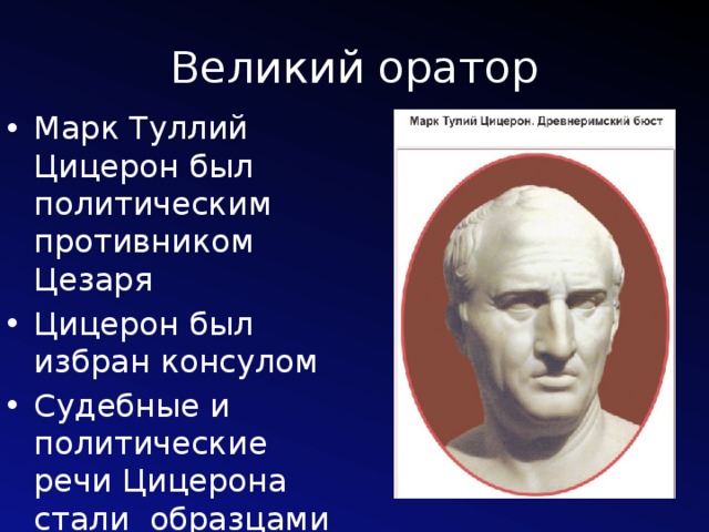 Великий оратор Марк Туллий Цицерон был политическим противником Цезаря Цицерон был избран консулом Судебные и политические речи Цицерона стали образцами ораторского искусства 