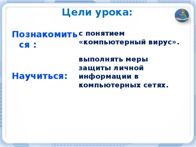 Цели урока: с понятием «компьютерный вирус». Познакомиться :   выполнять меры защиты личной информации в компьютерных сетях.   Научиться: