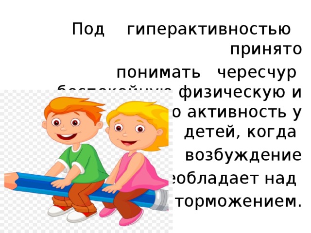 Под гиперактивностью принято понимать чересчур беспокойную физическую и умственную активность у детей, когда возбуждение  преобладает над торможением. 