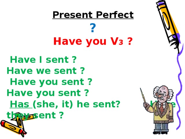 Present Perfect ? Have you V 3 ?  Have I sent ? Have we sent ?  Have you sent ? Have you sent ?  Has (she, it) he sent? Have they sent ? 