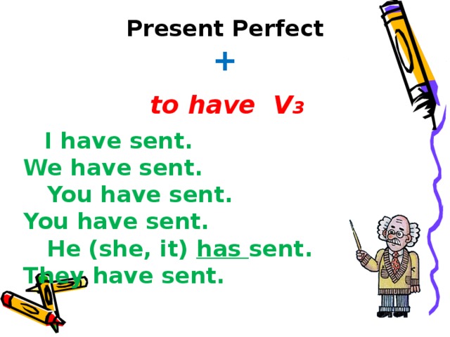Present Perfect +    to have V 3  I have sent. We have sent.  You have sent. You have sent.  He (she, it) has sent. They have sent.     