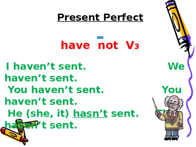 Present Perfect _ have not V 3  I haven’t sent. We haven’t sent.  You haven’t sent. You haven’t sent.  He (she, it) hasn’t sent. They haven’t sent. 
